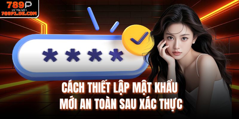 Cách thiết lập mật khẩu mới an toàn sau xác thực