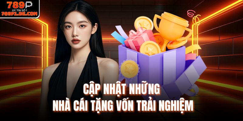 Cập nhật những nhà cái tặng vốn trải nghiệm