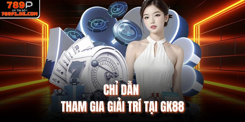 Chỉ dẫn tham gia giải trí tại GK88