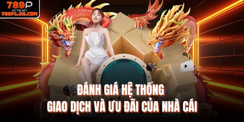 Đánh giá hệ thống giao dịch và ưu đãi của nhà cái