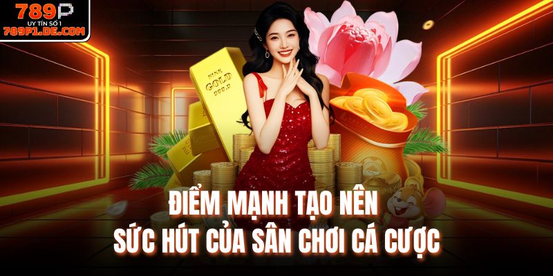 Điểm mạnh tạo nên sức hút của sân chơi cá cược