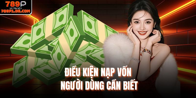 Điều kiện nạp vốn người dùng cần biết