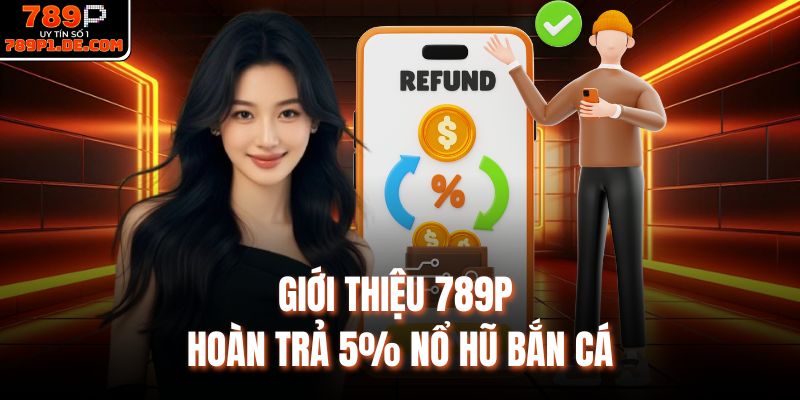 Giới thiệu 789P hoàn trả 5% nổ hũ bắn cá