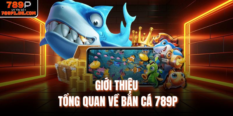 Giới thiệu tổng quan về bắn cá 789P