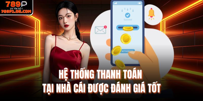 Hệ thống thanh toán tại nhà cái được đánh giá tốt