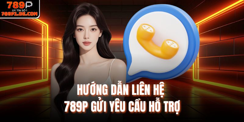Hướng dẫn liên hệ 789P gửi yêu cầu hỗ trợ 