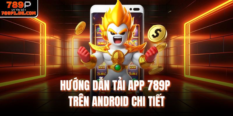 Hướng dẫn tải app 789P trên Android chi tiết 
