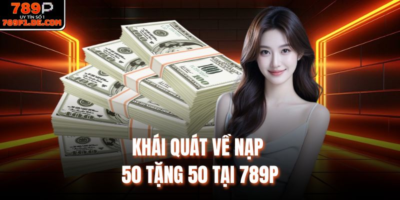 Khái quát về nạp 50 tặng 50 tại 789P
