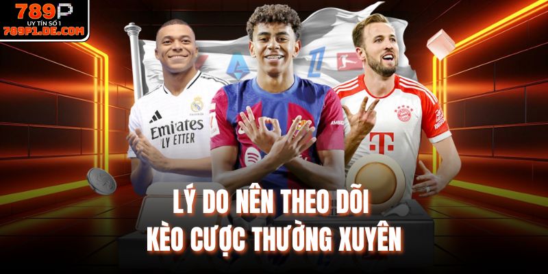 Lý do nên theo dõi kèo cược thường xuyên