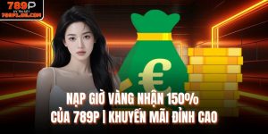 Nạp Giờ Vàng Nhận 150% Của 789P | Khuyến Mãi Đỉnh Cao