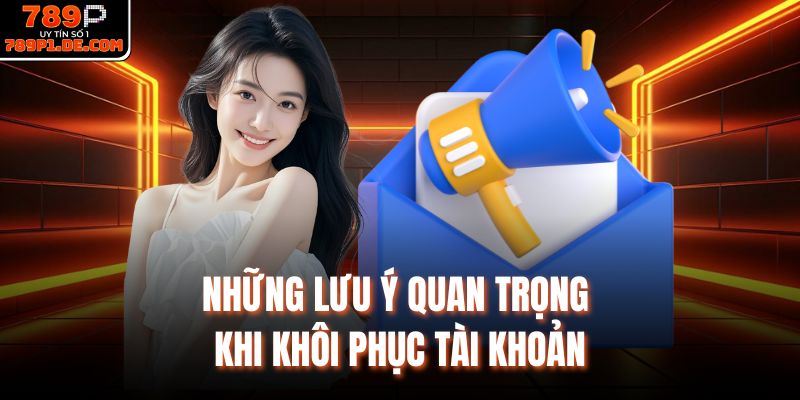 Những lưu ý quan trọng khi khôi phục tài khoản