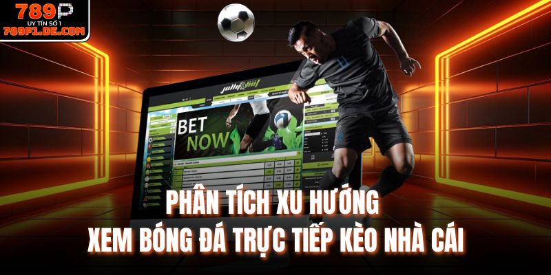 Phân tích xu hướng xem bóng đá trực tiếp kèo nhà cái