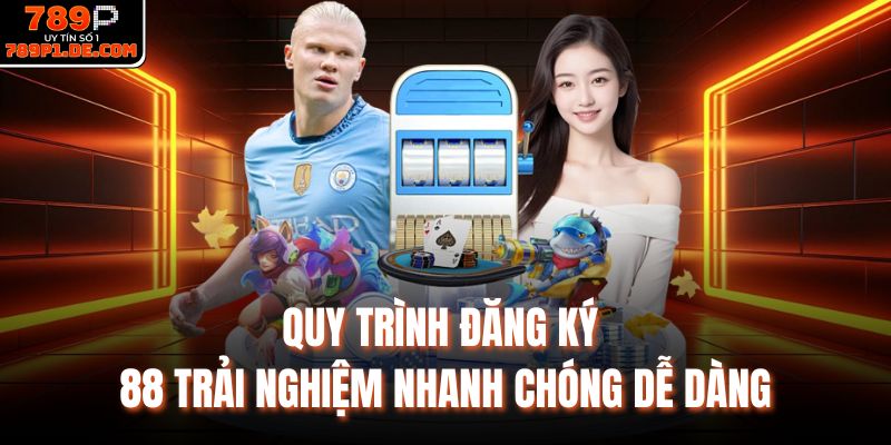 Quy trình đăng ký 88 trải nghiệm nhanh chóng dễ dàng
