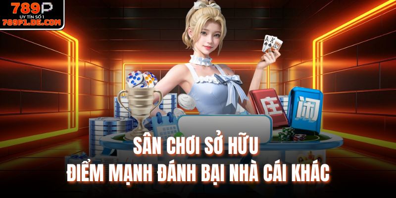 Sân chơi sở hữu điểm mạnh đánh bại nhà cái khác