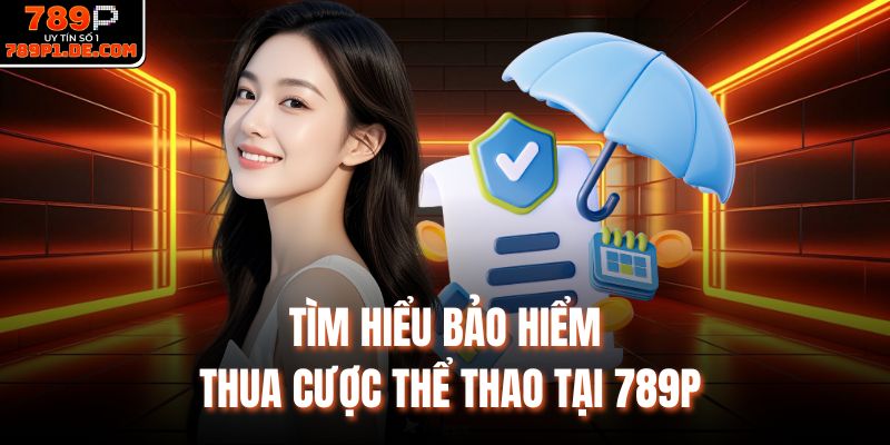 Tìm hiểu bảo hiểm thua cược thể thao tại 789P