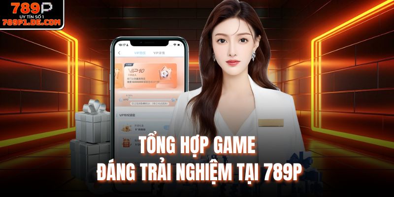Tổng hợp game đáng trải nghiệm tại 789P