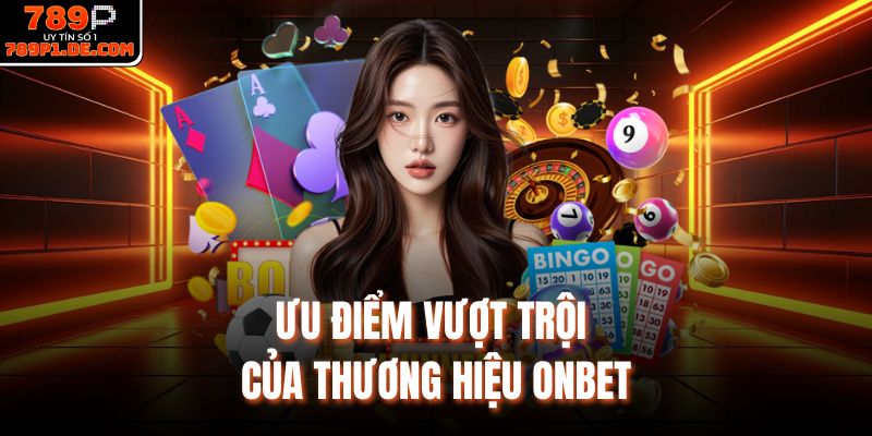 Ưu điểm vượt trội của thương hiệu Onbet